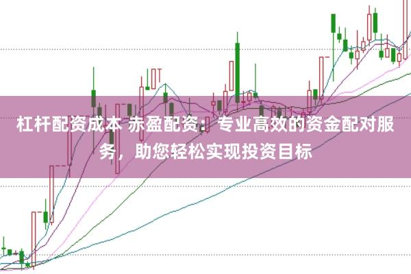 杠杆配资成本 赤盈配资：专业高效的资金配对服务，助您轻松实现投资目标