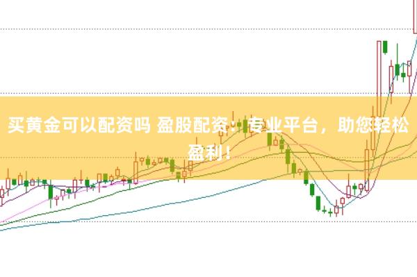 买黄金可以配资吗 盈股配资：专业平台，助您轻松盈利！