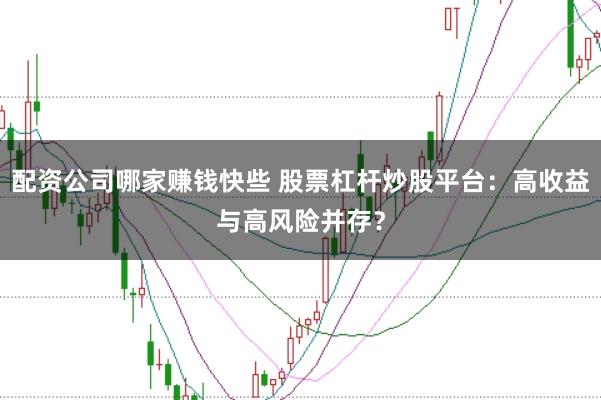 配资公司哪家赚钱快些 股票杠杆炒股平台：高收益与高风险并存？