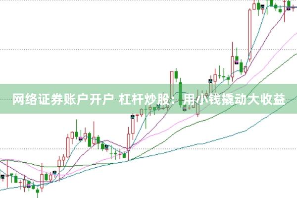 网络证券账户开户 杠杆炒股：用小钱撬动大收益