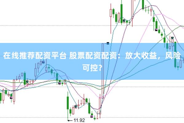在线推荐配资平台 股票配资配资：放大收益，风险可控？