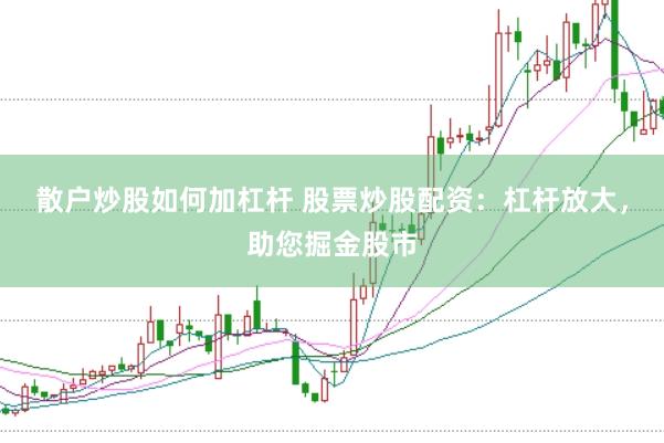 散户炒股如何加杠杆 股票炒股配资：杠杆放大，助您掘金股市