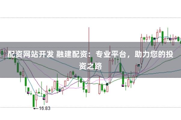 配资网站开发 融建配资：专业平台，助力您的投资之路