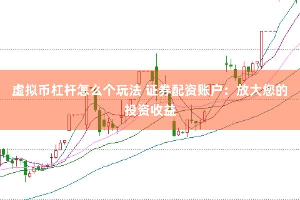 虚拟币杠杆怎么个玩法 证券配资账户：放大您的投资收益