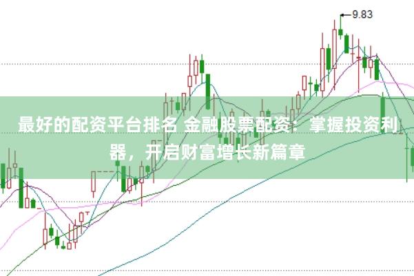 最好的配资平台排名 金融股票配资：掌握投资利器，开启财富增长新篇章