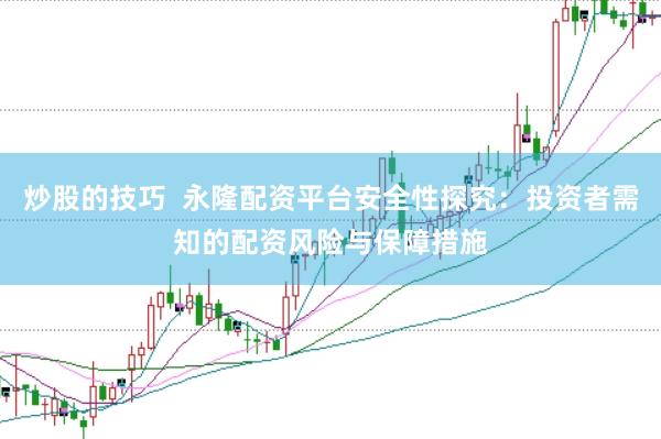 炒股的技巧  永隆配资平台安全性探究：投资者需知的配资风险与保障措施