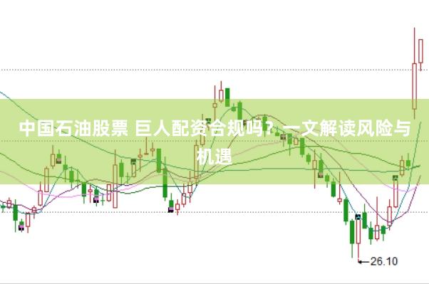 中国石油股票 巨人配资合规吗？一文解读风险与机遇
