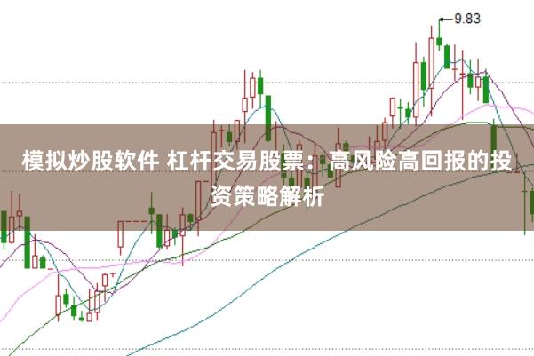 模拟炒股软件 杠杆交易股票：高风险高回报的投资策略解析
