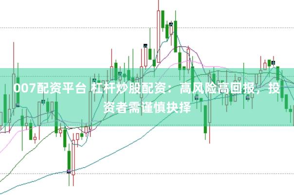 007配资平台 杠杆炒股配资：高风险高回报，投资者需谨慎抉择