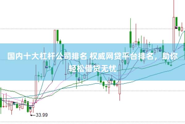 国内十大杠杆公司排名 权威网贷平台排名，助你轻松借贷无忧