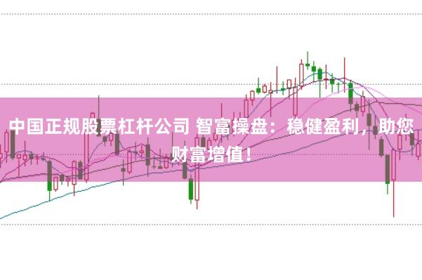 中国正规股票杠杆公司 智富操盘：稳健盈利，助您财富增值！