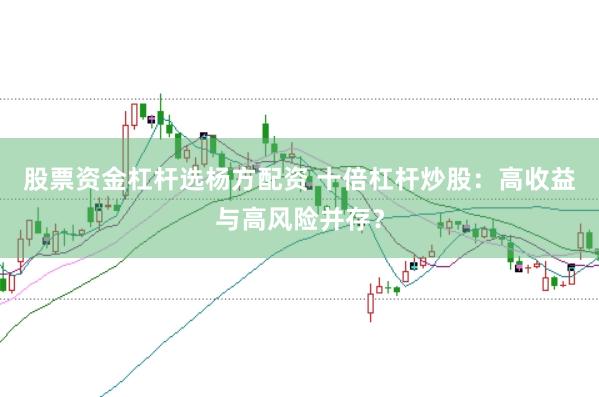 股票资金杠杆选杨方配资 十倍杠杆炒股：高收益与高风险并存？