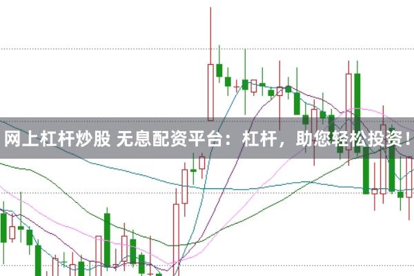 网上杠杆炒股 无息配资平台：杠杆，助您轻松投资！