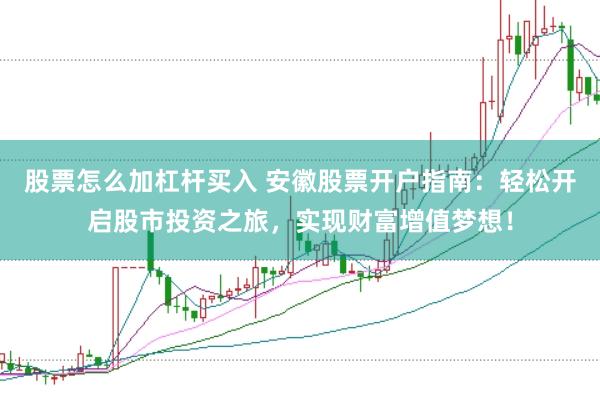 股票怎么加杠杆买入 安徽股票开户指南：轻松开启股市投资之旅，实现财富增值梦想！