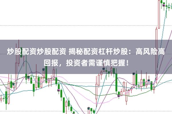炒股配资炒股配资 揭秘配资杠杆炒股：高风险高回报，投资者需谨慎把握！
