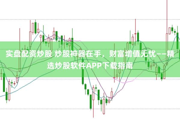 实盘配资炒股 炒股神器在手，财富增值无忧——精选炒股软件APP下载指南