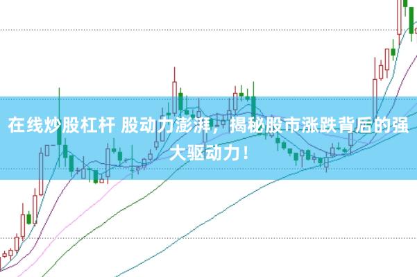 在线炒股杠杆 股动力澎湃，揭秘股市涨跌背后的强大驱动力！