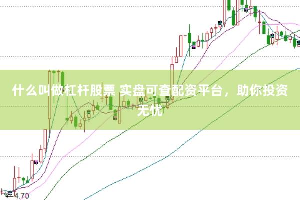 什么叫做杠杆股票 实盘可查配资平台，助你投资无忧