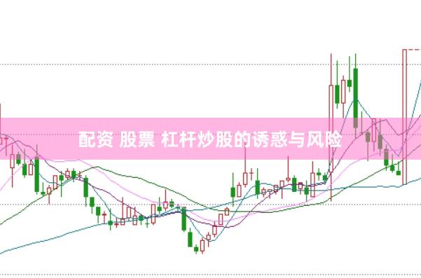 配资 股票 杠杆炒股的诱惑与风险