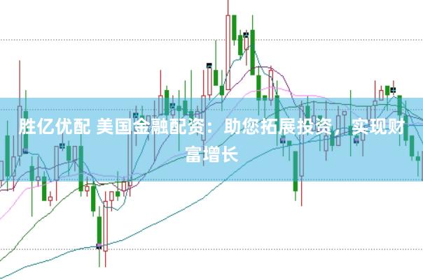 胜亿优配 美国金融配资：助您拓展投资，实现财富增长