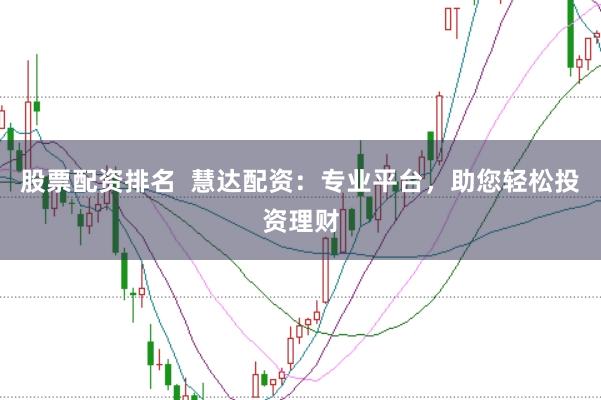 股票配资排名  慧达配资：专业平台，助您轻松投资理财