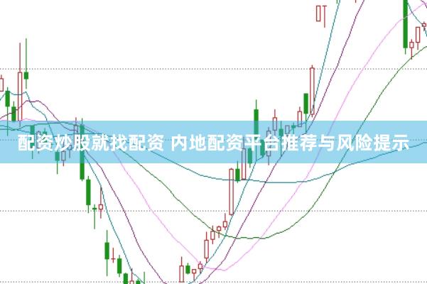 配资炒股就找配资 内地配资平台推荐与风险提示