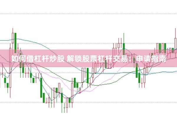 如何借杠杆炒股 解锁股票杠杆交易：申请指南