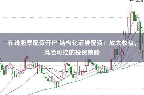 在线股票配资开户 结构化证券配资：放大收益，风险可控的投资策略