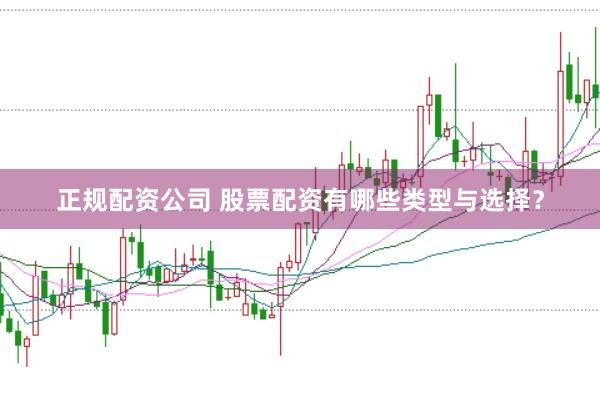 正规配资公司 股票配资有哪些类型与选择？