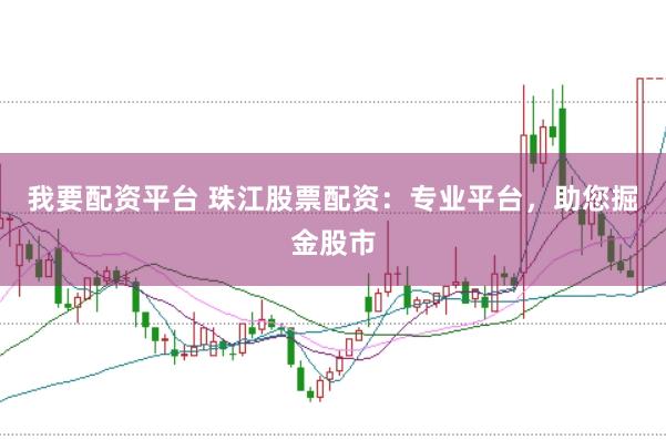 我要配资平台 珠江股票配资：专业平台，助您掘金股市
