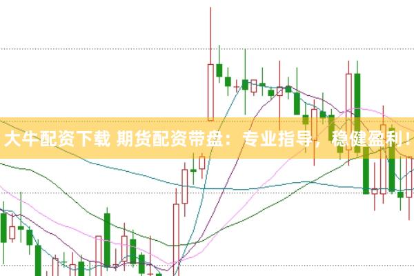 大牛配资下载 期货配资带盘：专业指导，稳健盈利！