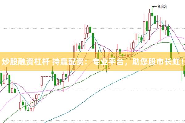 炒股融资杠杆 持赢配资：专业平台，助您股市长虹！