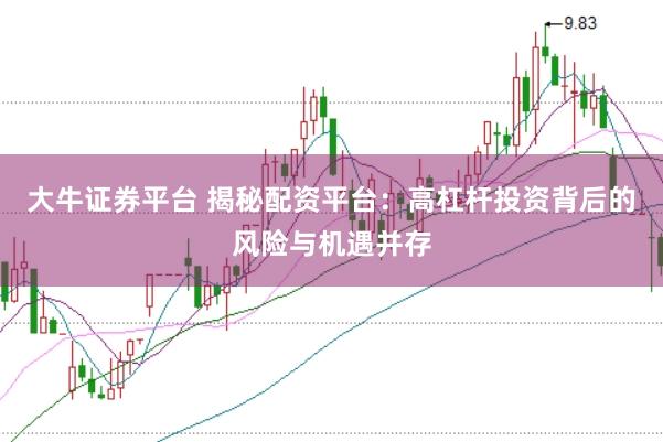 大牛证券平台 揭秘配资平台：高杠杆投资背后的风险与机遇并存