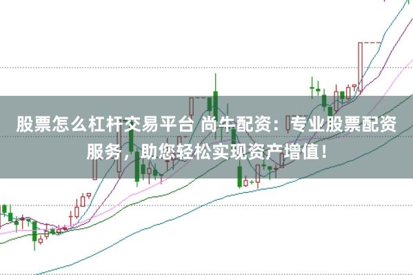 股票怎么杠杆交易平台 尚牛配资：专业股票配资服务，助您轻松实现资产增值！