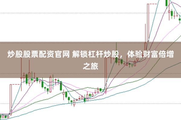 炒股股票配资官网 解锁杠杆炒股，体验财富倍增之旅