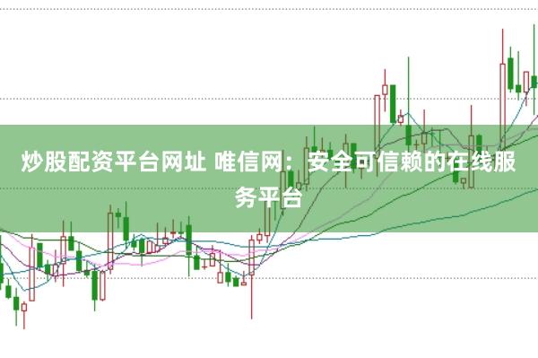 炒股配资平台网址 唯信网：安全可信赖的在线服务平台