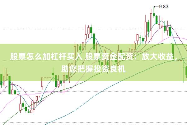 股票怎么加杠杆买入 股票资金配资:放大收益,助您把握投资良机