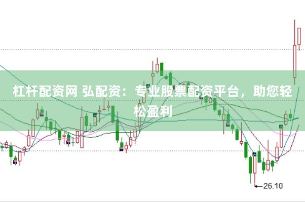 杠杆配资网 弘配资：专业股票配资平台，助您轻松盈利