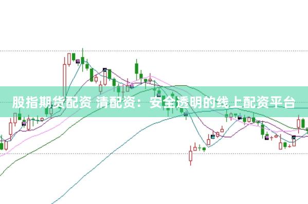 股指期货配资 清配资：安全透明的线上配资平台