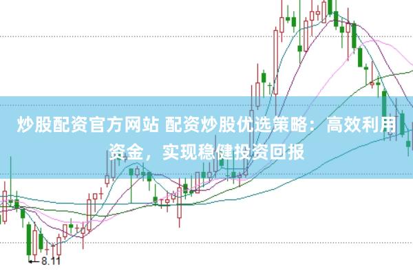 炒股配资官方网站 配资炒股优选策略:高效利用资金,实现稳健投资回报
