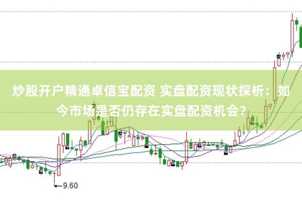 炒股开户精通卓信宝配资 实盘配资现状探析：如今市场是否仍存在实盘配资机会？