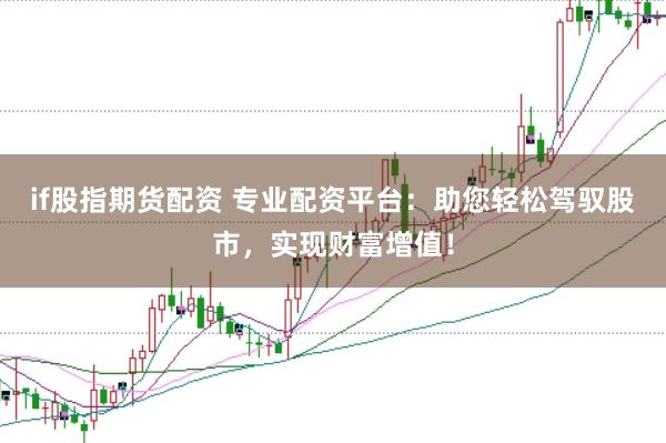 if股指期货配资 专业配资平台:助您轻松驾驭股市,实现财富增值!