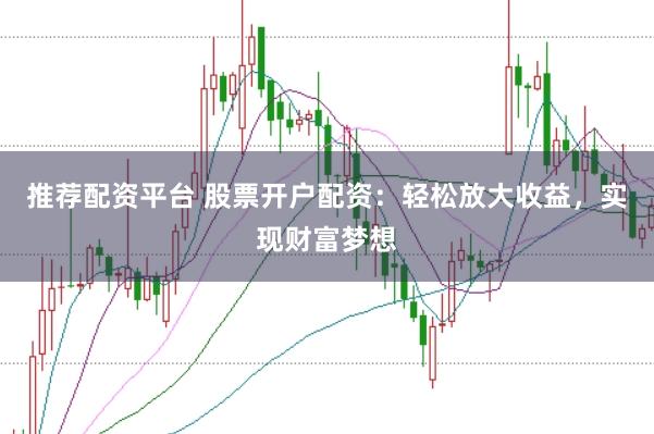 推荐配资平台 股票开户配资:轻松放大收益,实现财富梦想