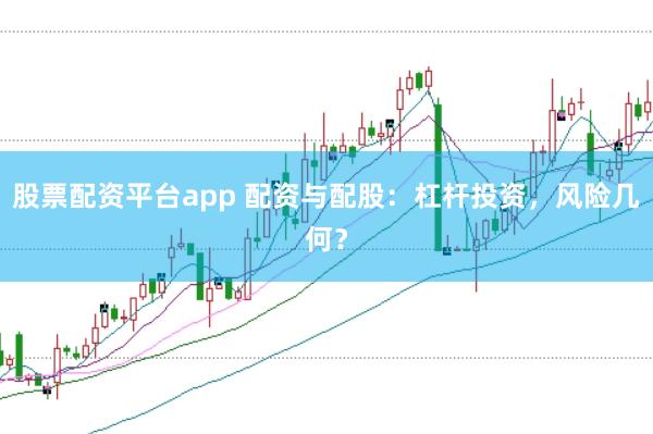 股票配资平台app 配资与配股：杠杆投资，风险几何？