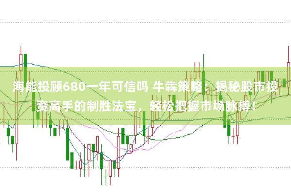 海能投顾680一年可信吗 牛犇策略：揭秘股市投资高手的制胜法宝，轻松把握市场脉搏！