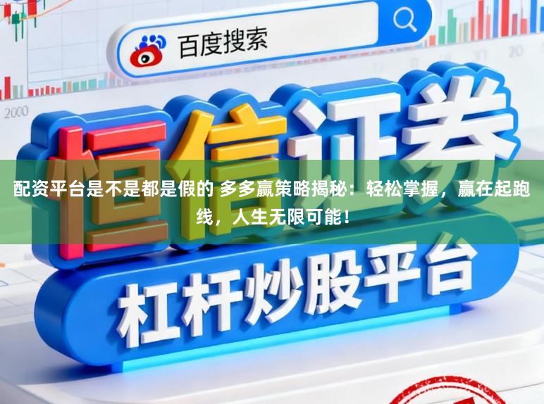 配资平台是不是都是假的 多多赢策略揭秘：轻松掌握，赢在起跑线，人生无限可能！