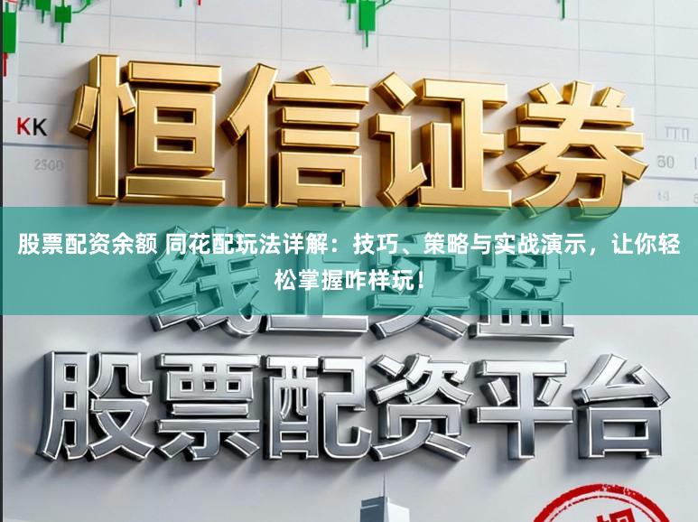 股票配资余额 同花配玩法详解：技巧、策略与实战演示，让你轻松掌握咋样玩！