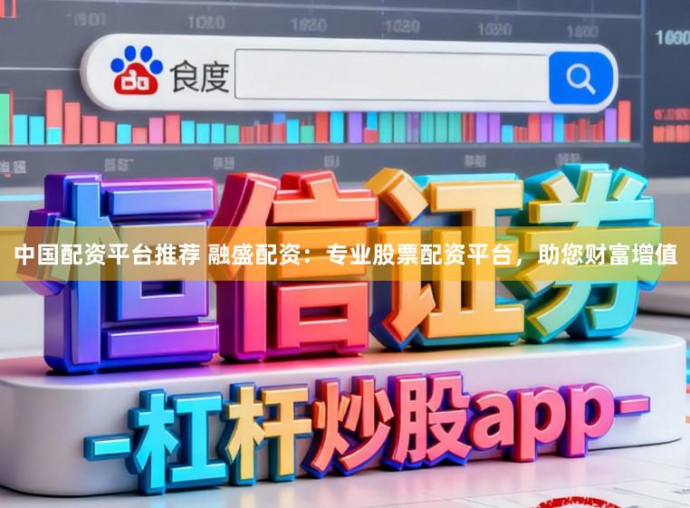 中国配资平台推荐 融盛配资：专业股票配资平台，助您财富增值