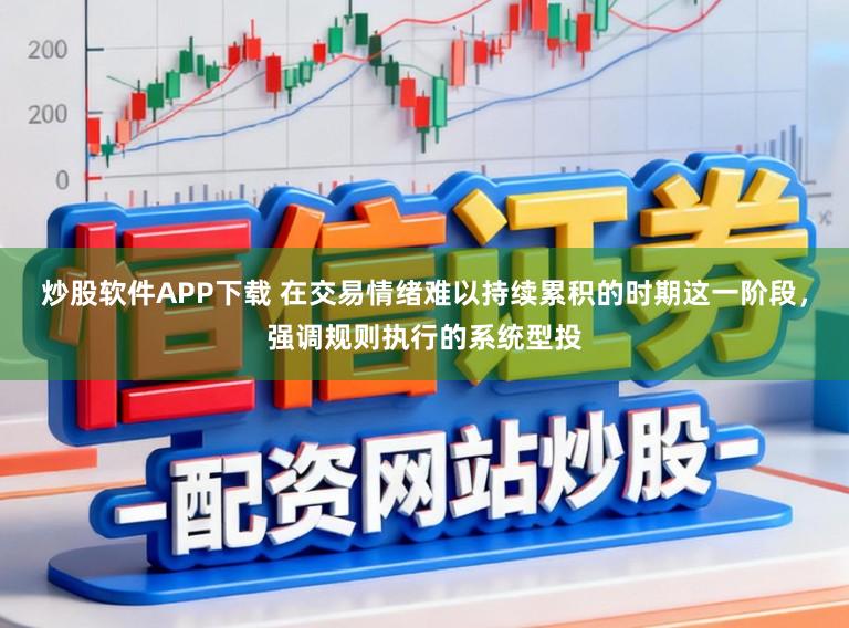 炒股软件APP下载 在交易情绪难以持续累积的时期这一阶段，强调规则执行的系统型投