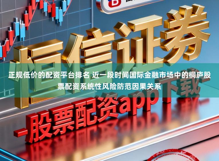 正规低价的配资平台排名 近一段时间国际金融市场中的桐庐股票配资系统性风险防范因果关系